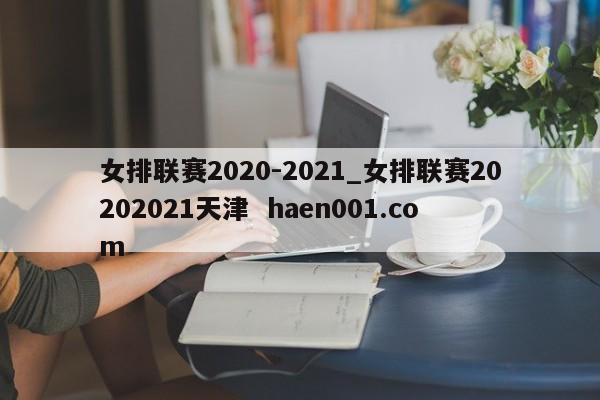 女排联赛2020-2021_女排联赛20202021天津  haen001.com