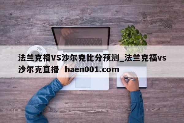 法兰克福VS沙尔克比分预测_法兰克福vs沙尔克直播  haen001.com