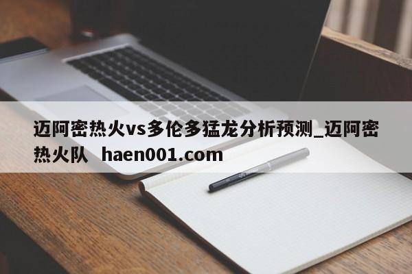迈阿密热火vs多伦多猛龙分析预测_迈阿密热火队  haen001.com