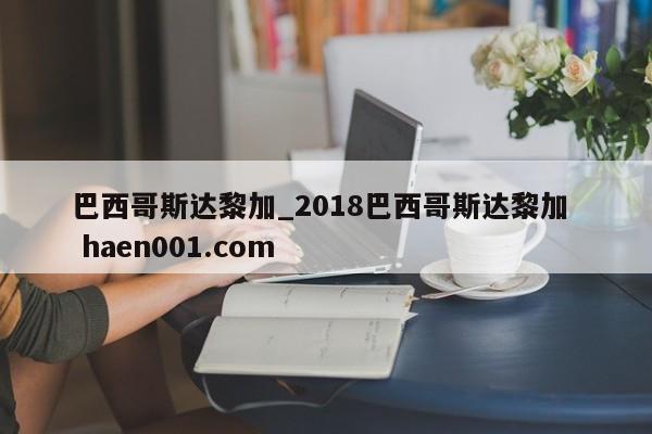 巴西哥斯达黎加_2018巴西哥斯达黎加  haen001.com