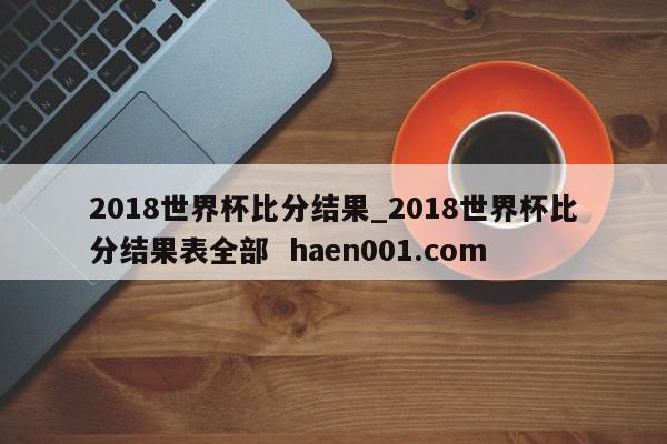 2018世界杯比分结果_2018世界杯比分结果表全部  haen001.com