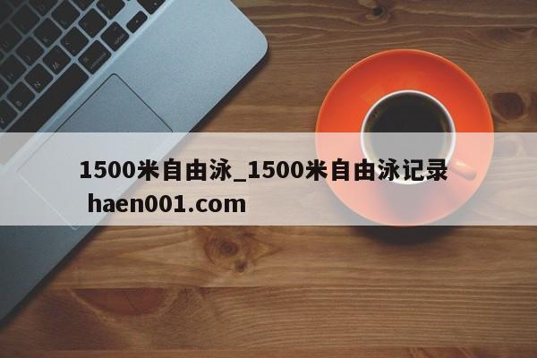 1500米自由泳_1500米自由泳记录  haen001.com
