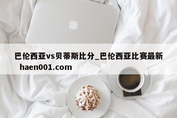 巴伦西亚vs贝蒂斯比分_巴伦西亚比赛最新 haen001.com