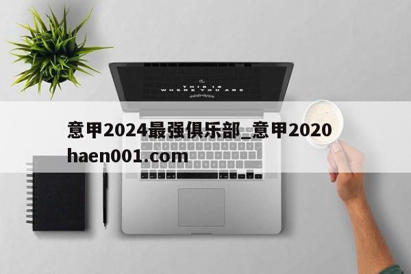 意甲2024最强俱乐部_意甲2020 haen001.com