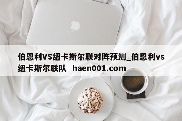 伯恩利VS纽卡斯尔联对阵预测_伯恩利vs纽卡斯尔联队  haen001.com