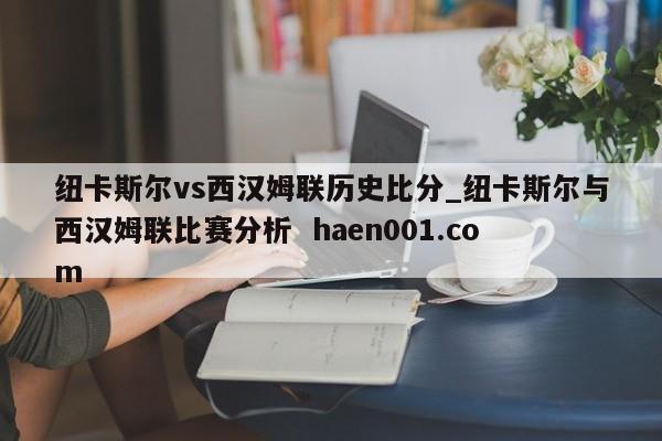 纽卡斯尔vs西汉姆联历史比分_纽卡斯尔与西汉姆联比赛分析  haen001.com