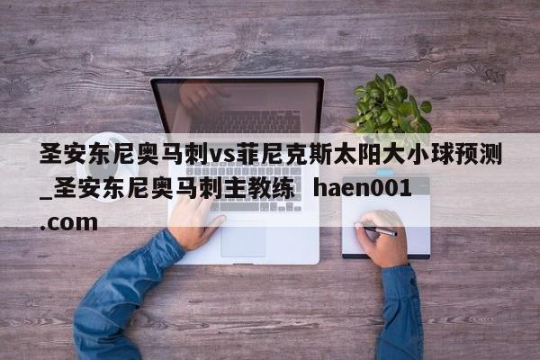 圣安东尼奥马刺vs菲尼克斯太阳大小球预测_圣安东尼奥马刺主教练  haen001.com