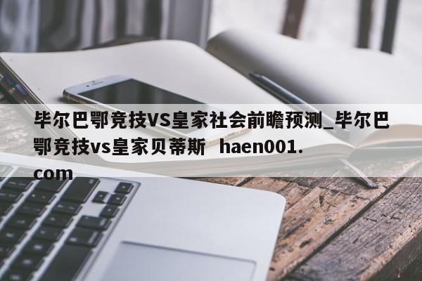 毕尔巴鄂竞技VS皇家社会前瞻预测_毕尔巴鄂竞技vs皇家贝蒂斯 haen001.com