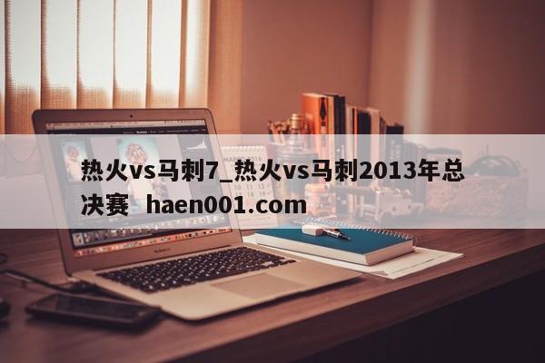 热火vs马刺7_热火vs马刺2013年总决赛  haen001.com