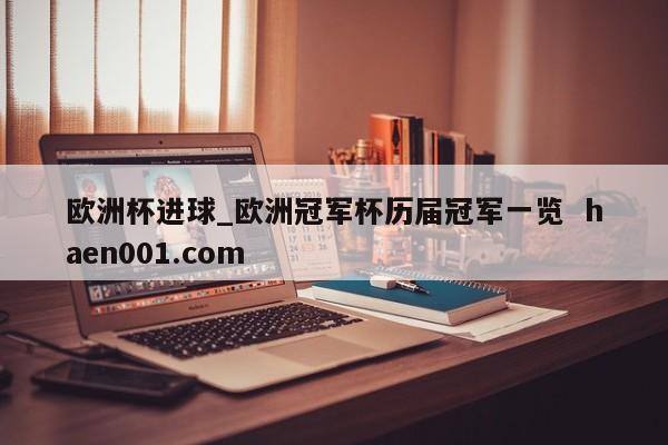 欧洲杯进球_欧洲冠军杯历届冠军一览 haen001.com