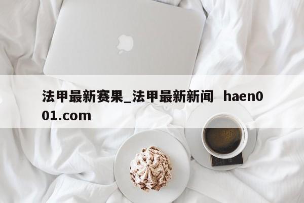法甲最新赛果_法甲最新新闻 haen001.com