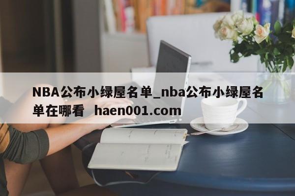 NBA公布小绿屋名单_nba公布小绿屋名单在哪看 haen001.com