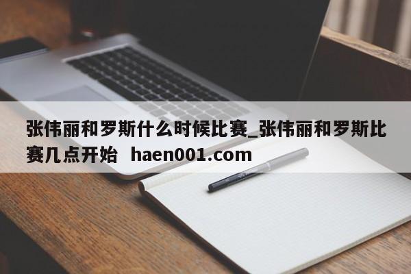张伟丽和罗斯什么时候比赛_张伟丽和罗斯比赛几点开始 haen001.com