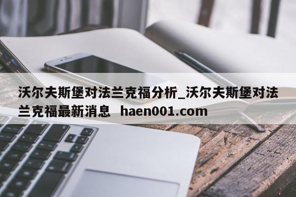 沃尔夫斯堡对法兰克福分析_沃尔夫斯堡对法兰克福最新消息  haen001.com