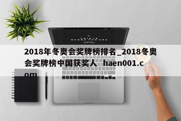 2018年冬奥会奖牌榜排名_2018冬奥会奖牌榜中国获奖人  haen001.com