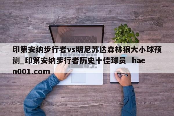印第安纳步行者vs明尼苏达森林狼大小球预测_印第安纳步行者历史十佳球员  haen001.com