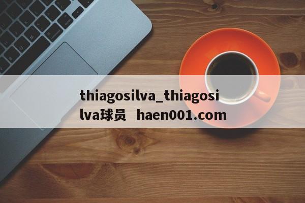 thiagosilva_thiagosilva球员  haen001.com