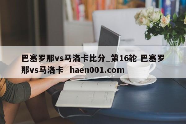 巴塞罗那vs马洛卡比分_第16轮 巴塞罗那vs马洛卡  haen001.com