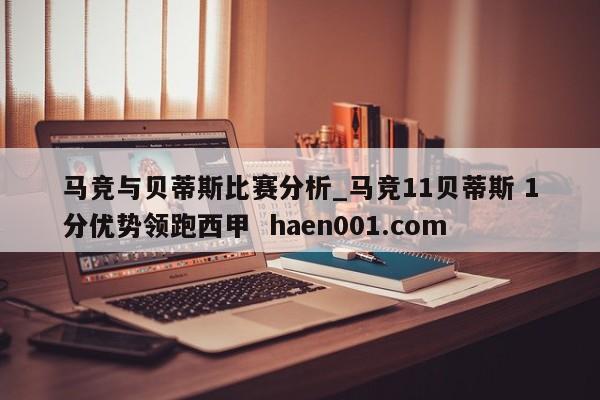 马竞与贝蒂斯比赛分析_马竞11贝蒂斯 1分优势领跑西甲  haen001.com