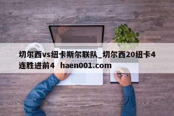 切尔西vs纽卡斯尔联队_切尔西20纽卡4连胜进前4  haen001.com