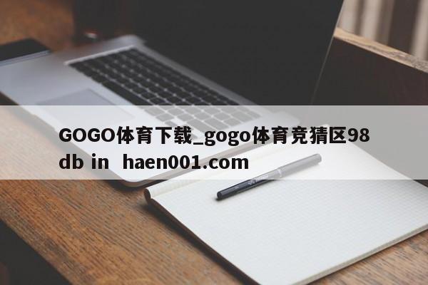 GOGO体育下载_gogo体育竞猜区98db in  haen001.com