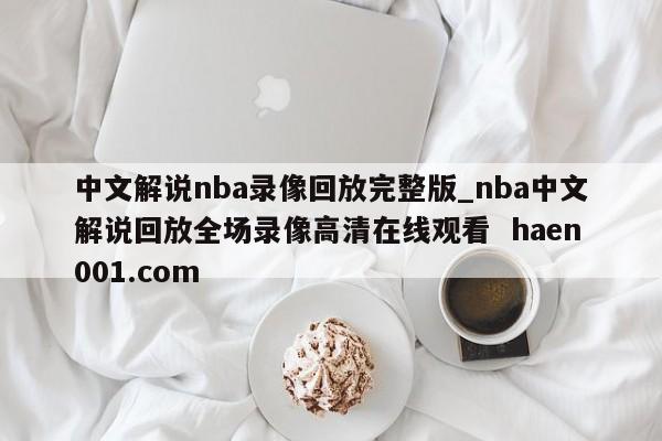 中文解说nba录像回放完整版_nba中文解说回放全场录像高清在线观看  haen001.com