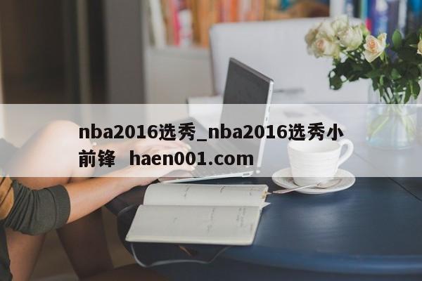 nba2016选秀_nba2016选秀小前锋  haen001.com