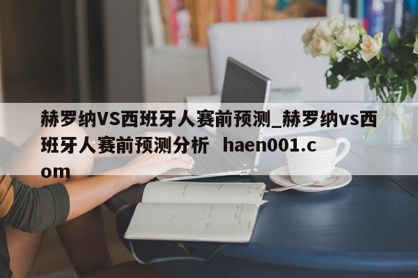 赫罗纳VS西班牙人赛前预测_赫罗纳vs西班牙人赛前预测分析  haen001.com