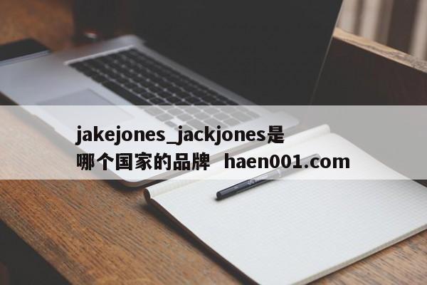 jakejones_jackjones是哪个国家的品牌  haen001.com