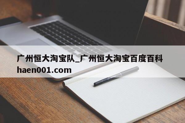 广州恒大淘宝队_广州恒大淘宝百度百科  haen001.com