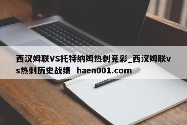 西汉姆联VS托特纳姆热刺竞彩_西汉姆联vs热刺历史战绩  haen001.com