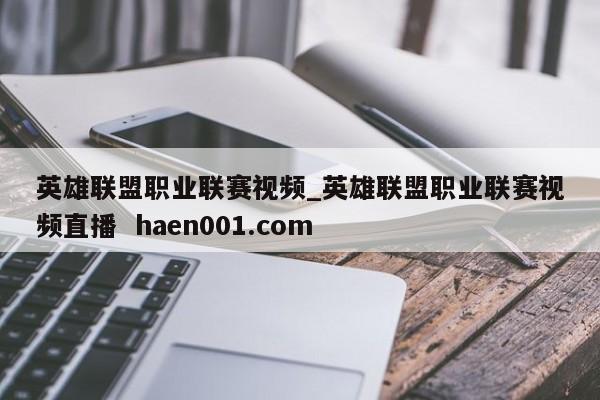 英雄联盟职业联赛视频_英雄联盟职业联赛视频直播 haen001.com