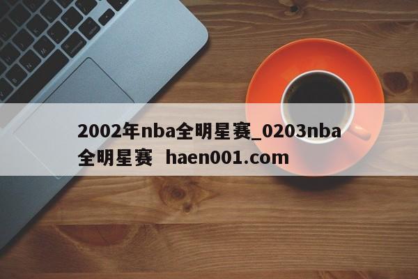 2002年nba全明星赛_0203nba全明星赛 haen001.com