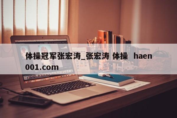 体操冠军张宏涛_张宏涛 体操 haen001.com